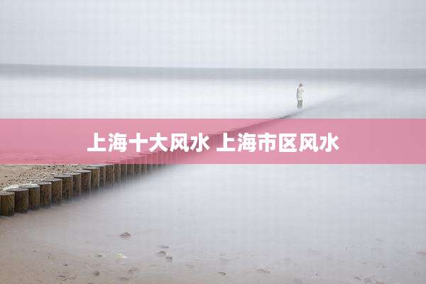 上海十大风水 上海市区风水