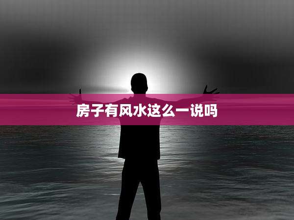 房子有风水这么一说吗