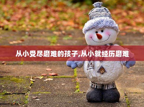 从小受尽磨难的孩子,从小就经历磨难
