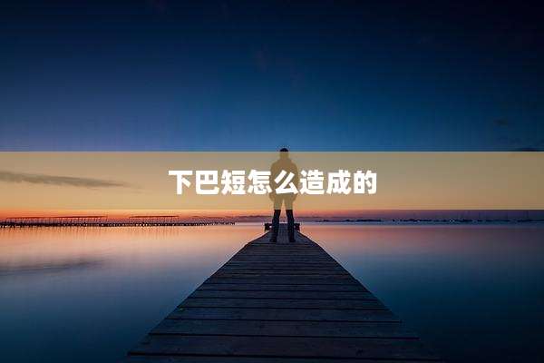 下巴短怎么造成的