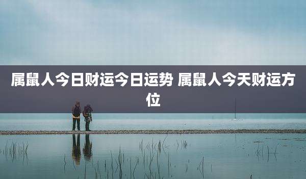 属鼠人今日财运今日运势 属鼠人今天财运方位