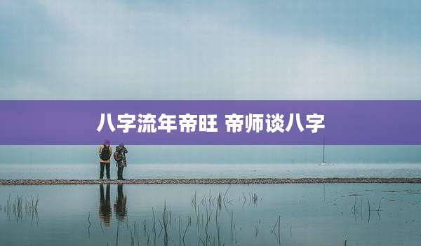 八字流年帝旺 帝师谈八字