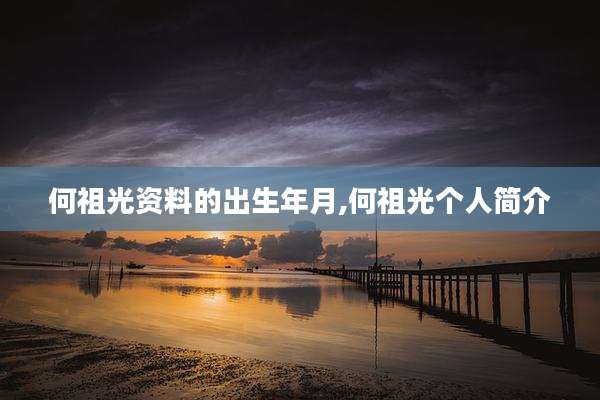 何祖光资料的出生年月,何祖光个人简介