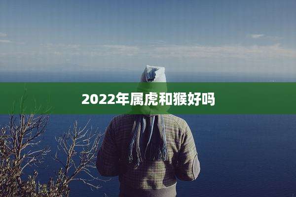 2022年属虎和猴好吗