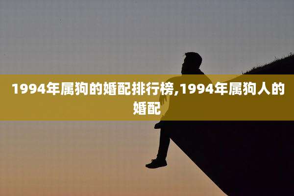 1994年属狗的婚配排行榜,1994年属狗人的婚配