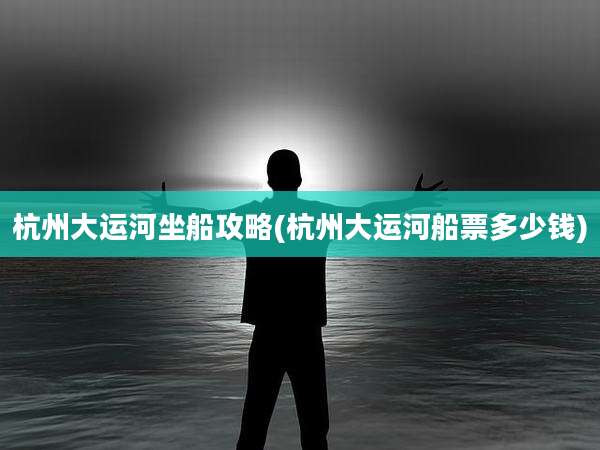 杭州大运河坐船攻略(杭州大运河船票多少钱)