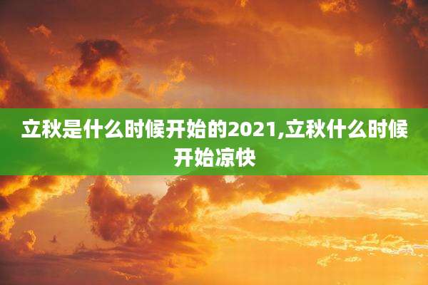立秋是什么时候开始的2021,立秋什么时候开始凉快