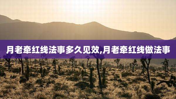 月老牵红线法事多久见效,月老牵红线做法事
