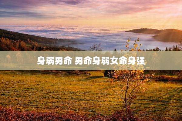 身弱男命 男命身弱女命身强