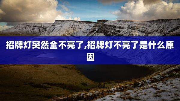 招牌灯突然全不亮了,招牌灯不亮了是什么原因