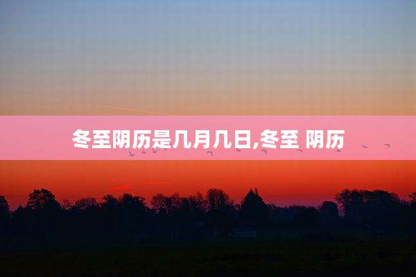 冬至阴历是几月几日,冬至 阴历