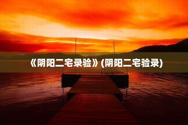 《阴阳二宅录验》(阴阳二宅验录)