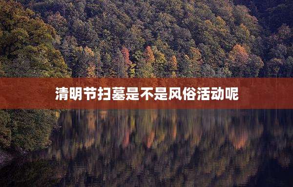 清明节扫墓是不是风俗活动呢