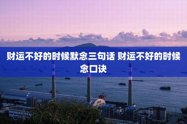 财运不好的时候默念三句话 财运不好的时候念口诀