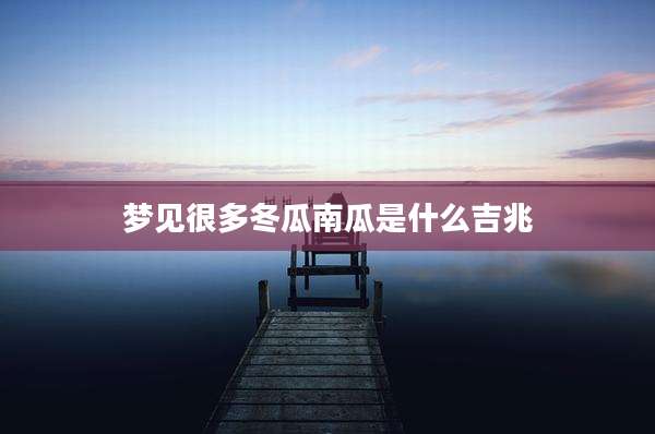 梦见很多冬瓜南瓜是什么吉兆