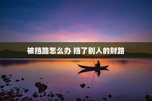 被挡路怎么办 挡了别人的财路