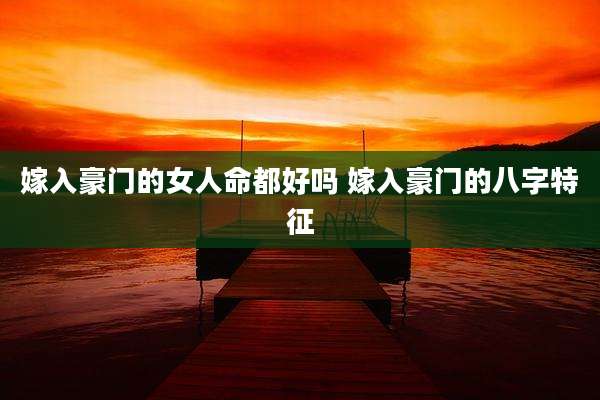 嫁入豪门的女人命都好吗 嫁入豪门的八字特征