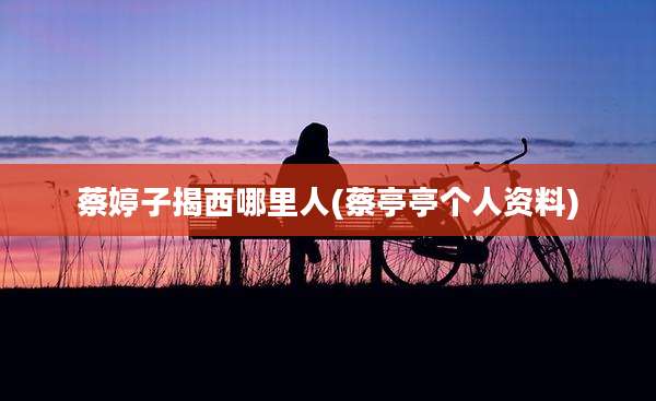 蔡婷子揭西哪里人(蔡亭亭个人资料)
