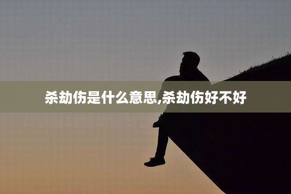 杀劫伤是什么意思,杀劫伤好不好