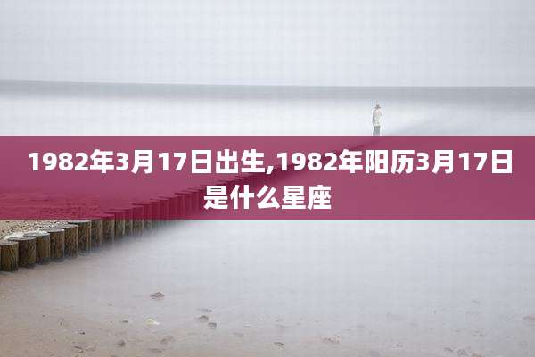 1982年3月17日出生,1982年阳历3月17日是什么星座