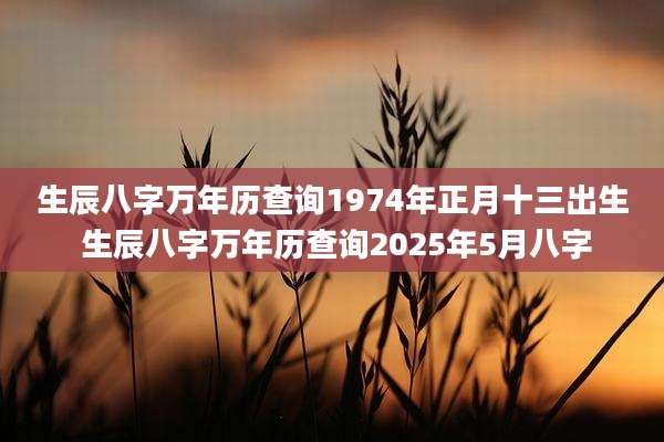 生辰八字万年历查询1974年正月十三出生 生辰八字万年历查询2025年5月八字
