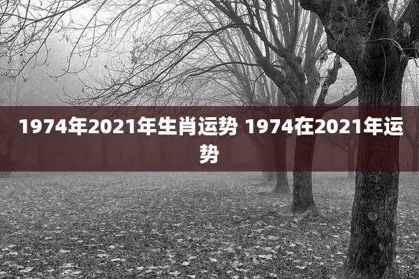 1974年2021年生肖运势 1974在2021年运势