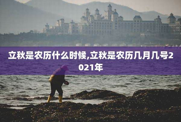 立秋是农历什么时候,立秋是农历几月几号2021年