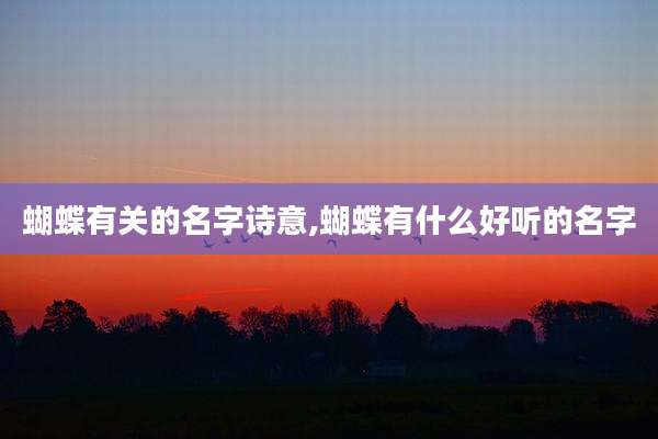 蝴蝶有关的名字诗意,蝴蝶有什么好听的名字