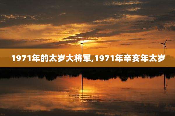 1971年的太岁大将军,1971年辛亥年太岁