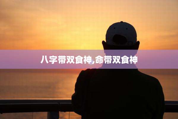 八字带双食神,命带双食神