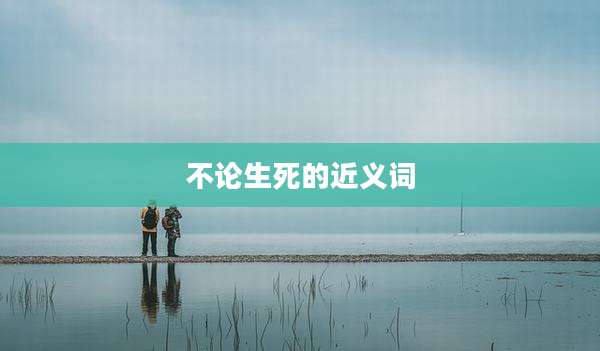 不论生死的近义词