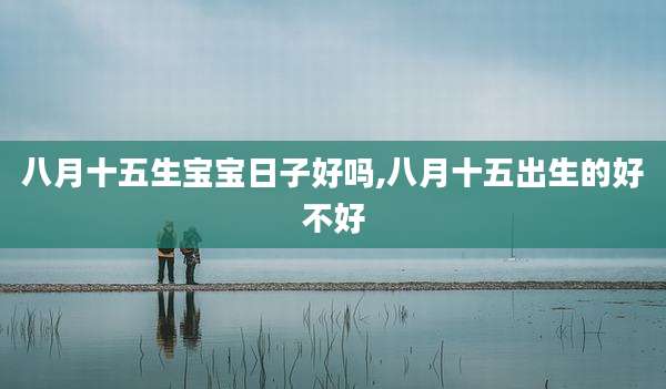 八月十五生宝宝日子好吗,八月十五出生的好不好