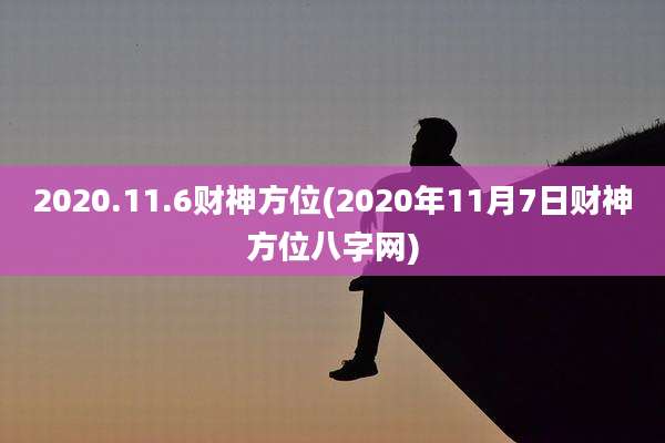 2020.11.6财神方位(2020年11月7日财神方位八字网)