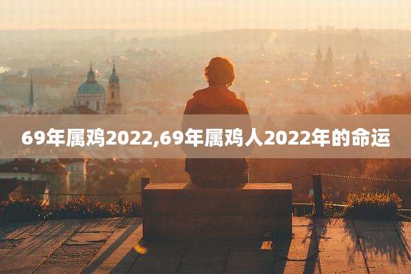 69年属鸡2022,69年属鸡人2022年的命运