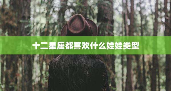 十二星座都喜欢什么娃娃类型
