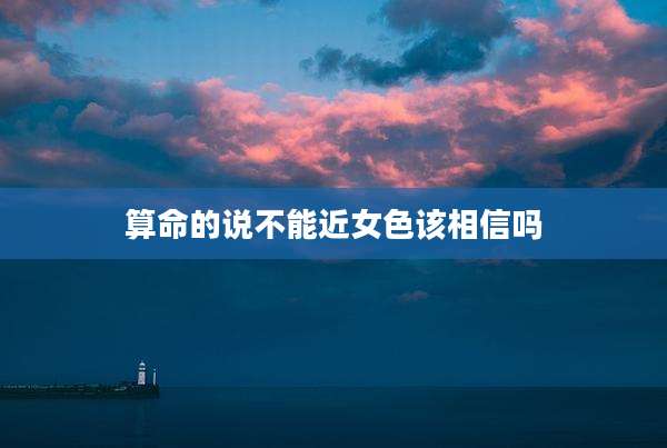 算命的说不能近女色该相信吗