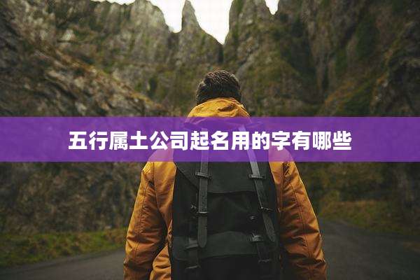 五行属土公司起名用的字有哪些