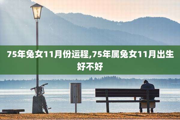 75年兔女11月份运程,75年属兔女11月出生好不好