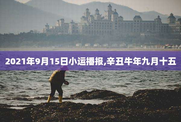 2021年9月15日小运播报,辛丑牛年九月十五