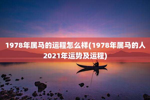 1978年属马的运程怎么样(1978年属马的人2021年运势及运程)