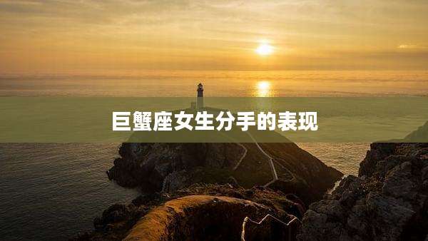巨蟹座女生分手的表现