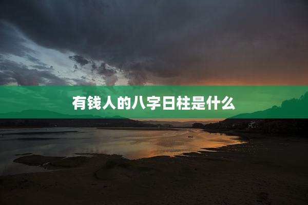有钱人的八字日柱是什么