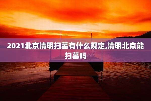2021北京清明扫墓有什么规定,清明北京能扫墓吗