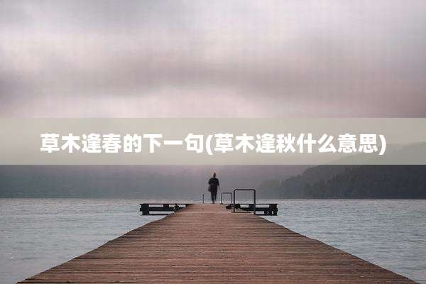 草木逢春的下一句(草木逢秋什么意思)