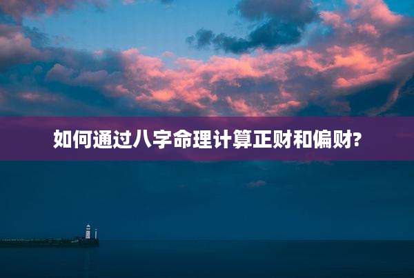 如何通过八字命理计算正财和偏财?