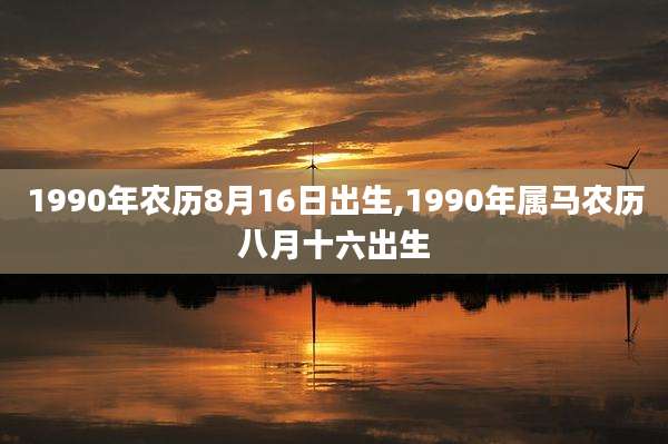 1990年农历8月16日出生,1990年属马农历八月十六出生
