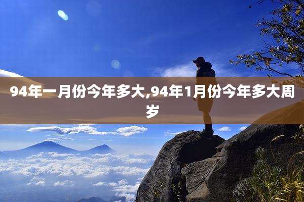 94年一月份今年多大,94年1月份今年多大周岁
