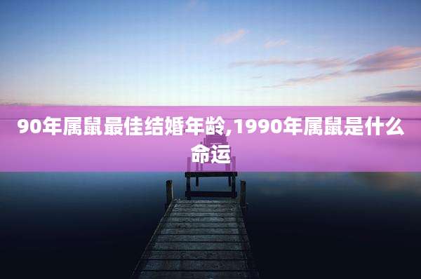 90年属鼠最佳结婚年龄,1990年属鼠是什么命运