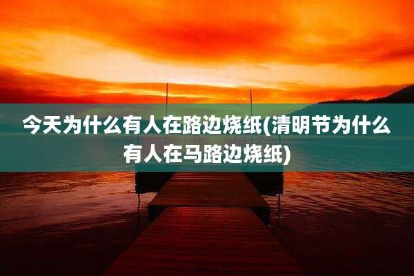 今天为什么有人在路边烧纸(清明节为什么有人在马路边烧纸)