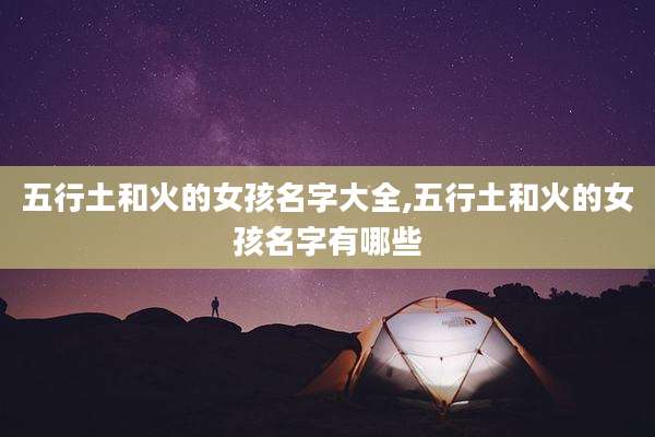五行土和火的女孩名字大全,五行土和火的女孩名字有哪些